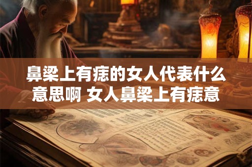 鼻梁上有痣的女人代表什么意思啊 女人鼻梁上有痣意味着什么