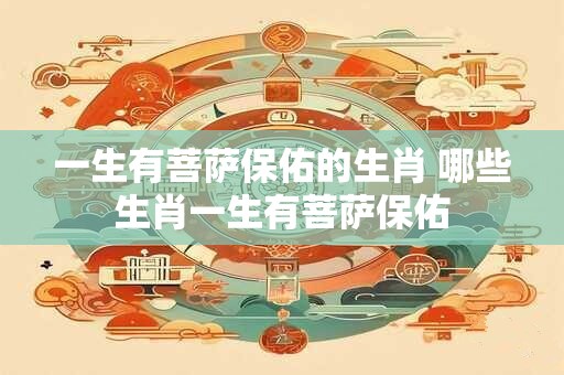 一生有菩萨保佑的生肖 哪些生肖一生有菩萨保佑