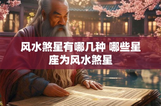风水煞星有哪几种 哪些星座为风水煞星