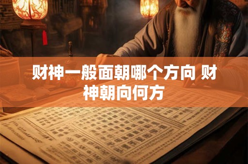 财神一般面朝哪个方向 财神朝向何方