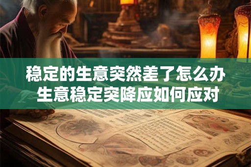 稳定的生意突然差了怎么办 生意稳定突降应如何应对