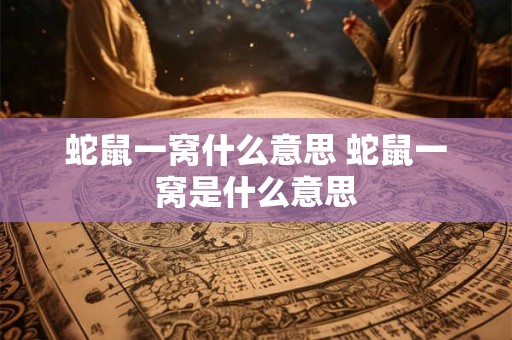 蛇鼠一窝什么意思 蛇鼠一窝是什么意思