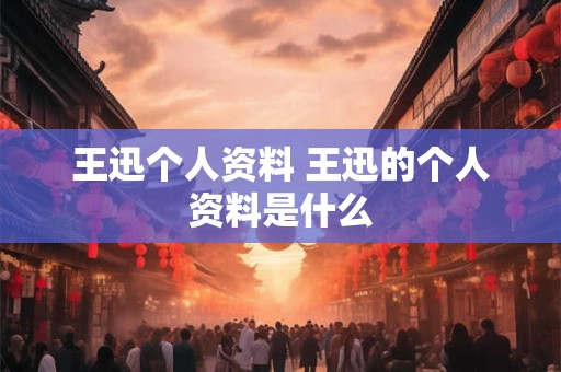 王迅个人资料 王迅的个人资料是什么
