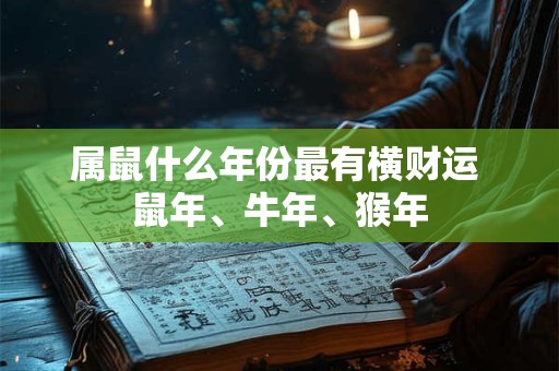 属鼠什么年份最有横财运 鼠年、牛年、猴年