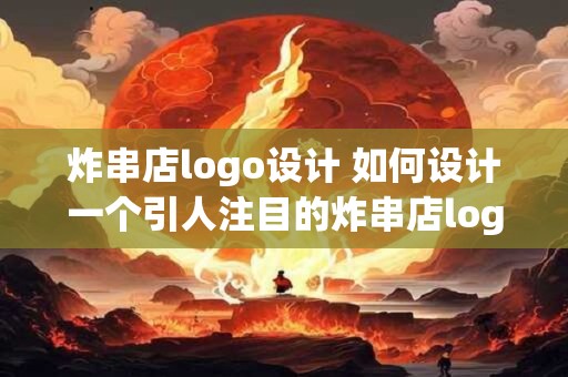 炸串店logo设计 如何设计一个引人注目的炸串店logo