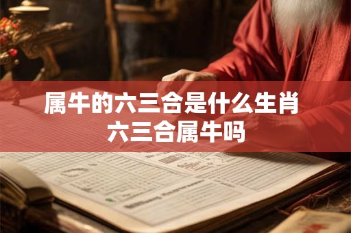 属牛的六三合是什么生肖 六三合属牛吗