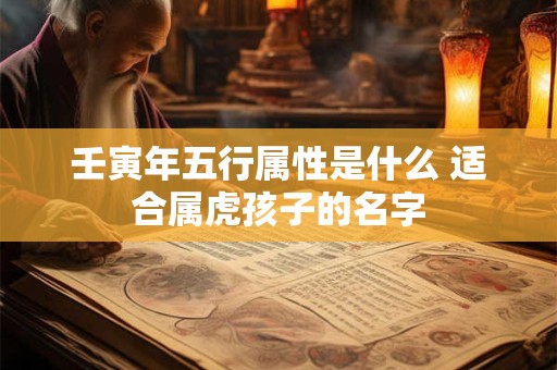 壬寅年五行属性是什么 适合属虎孩子的名字