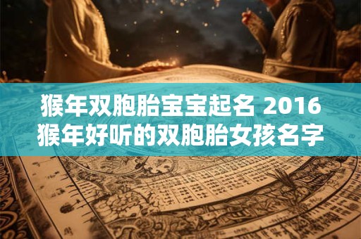 猴年双胞胎宝宝起名 2016猴年好听的双胞胎女孩名字