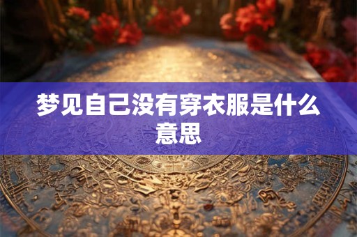 梦见自己没有穿衣服是什么意思