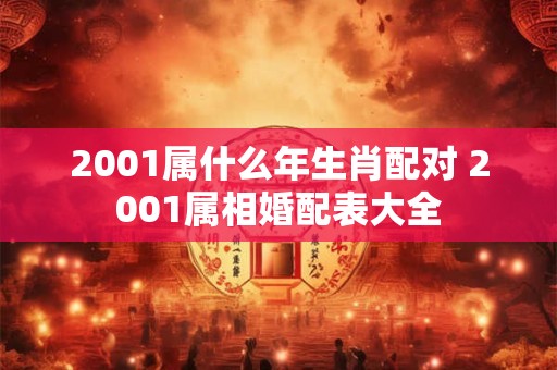 2001属什么年生肖配对 2001属相婚配表大全
