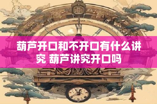 葫芦开口和不开口有什么讲究 葫芦讲究开口吗