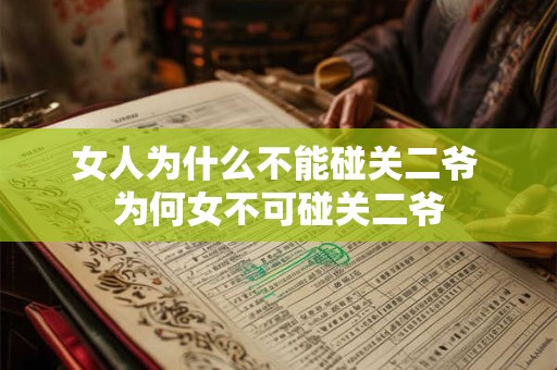 女人为什么不能碰关二爷 为何女不可碰关二爷