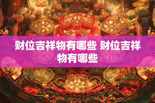 财位吉祥物有哪些 财位吉祥物有哪些 财位吉祥物有哪些 财位吉祥物有哪些