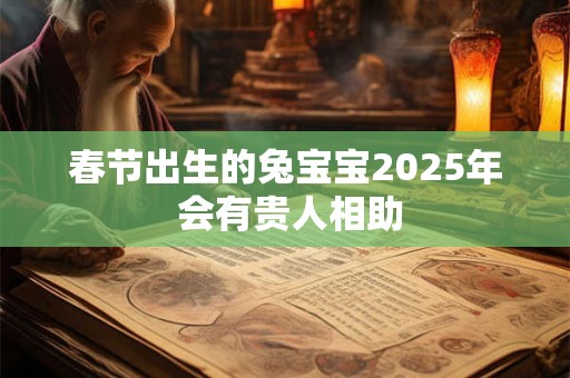 春节出生的兔宝宝2025年 会有贵人相助