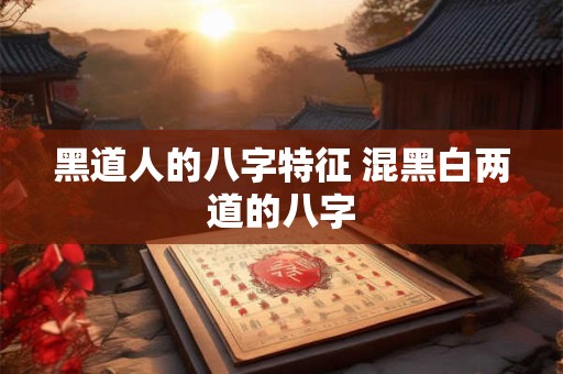 黑道人的八字特征 混黑白两道的八字