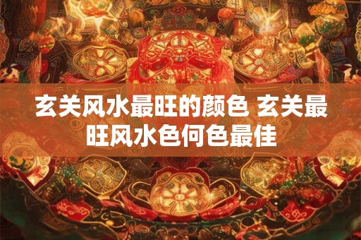 玄关风水最旺的颜色 玄关最旺风水色何色最佳