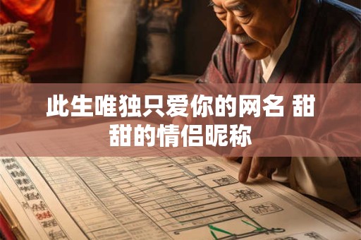 此生唯独只爱你的网名 甜甜的情侣昵称