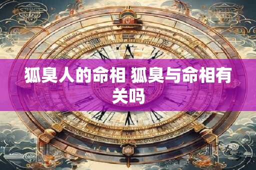 狐臭人的命相 狐臭与命相有关吗