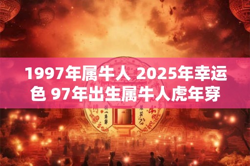 1997年属牛人 2025年幸运色 97年出生属牛人虎年穿什么颜色衣服好