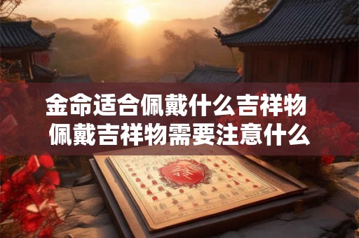 金命适合佩戴什么吉祥物 佩戴吉祥物需要注意什么