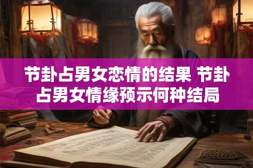 节卦占男女恋情的结果 节卦占男女情缘预示何种结局