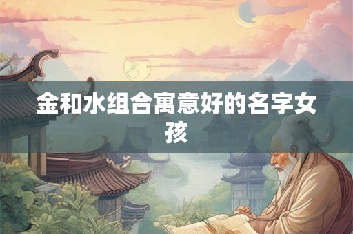 金和水组合寓意好的名字女孩