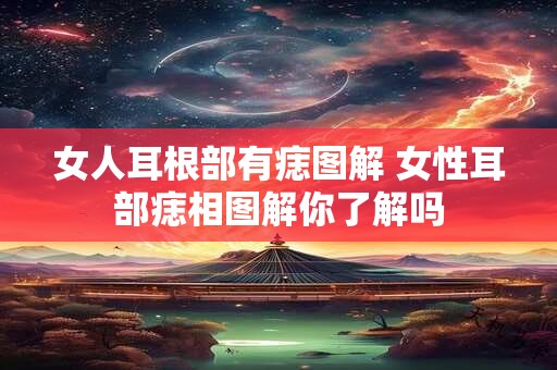 女人耳根部有痣图解 女性耳部痣相图解你了解吗