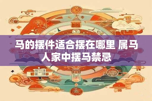 马的摆件适合摆在哪里 属马人家中摆马禁忌