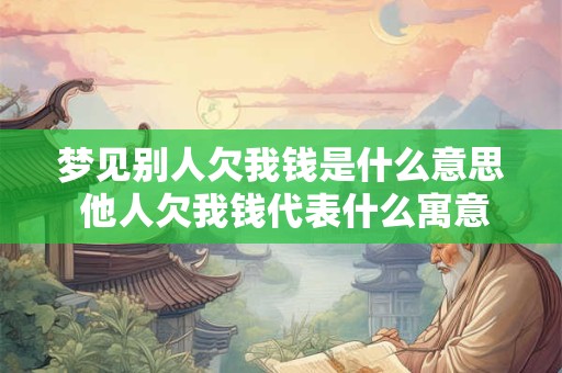 梦见别人欠我钱是什么意思 他人欠我钱代表什么寓意