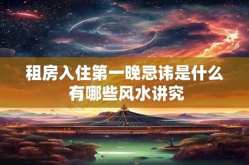 租房入住第一晚忌讳是什么 有哪些风水讲究