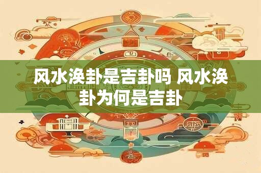 风水涣卦是吉卦吗 风水涣卦为何是吉卦