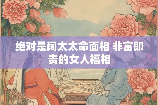 绝对是阔太太命面相 非富即贵的女人福相