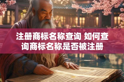 注册商标名称查询 如何查询商标名称是否被注册