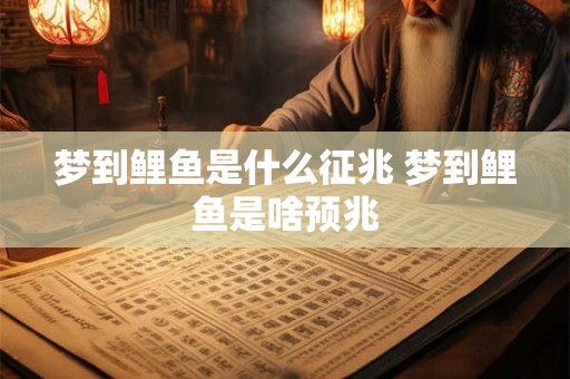 梦到鲤鱼是什么征兆 梦到鲤鱼是啥预兆