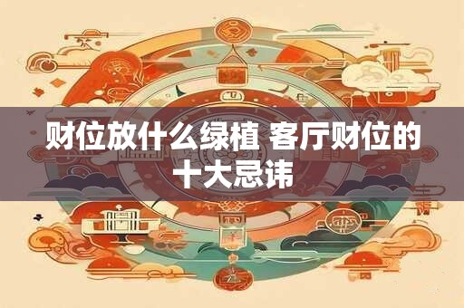 财位放什么绿植 客厅财位的十大忌讳