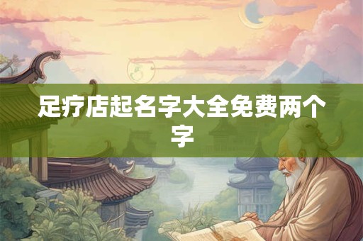 足疗店起名字大全免费两个字
