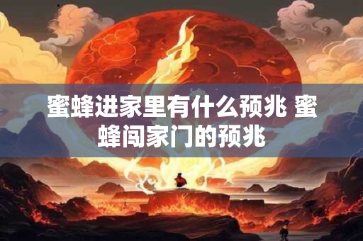 蜜蜂进家里有什么预兆 蜜蜂闯家门的预兆