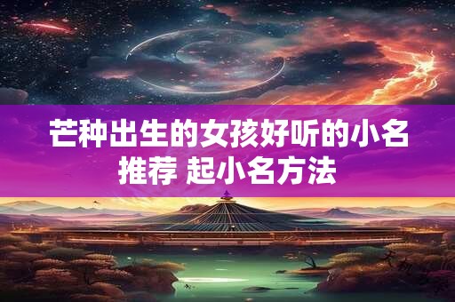 芒种出生的女孩好听的小名推荐 起小名方法