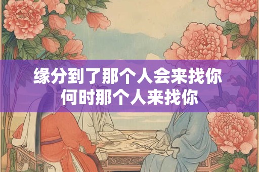 缘分到了那个人会来找你 何时那个人来找你
