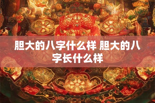 胆大的八字什么样 胆大的八字长什么样