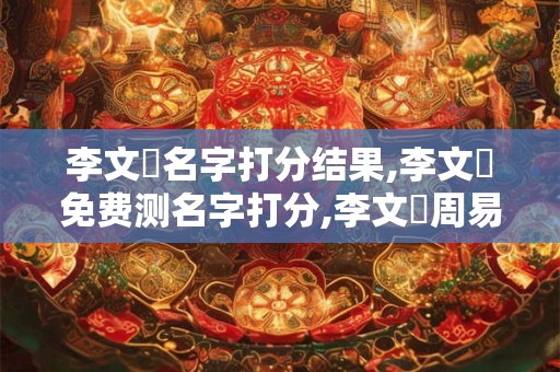 李文燦名字打分结果,李文燦免费测名字打分,李文燦周易免费测名字打分