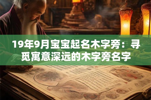 19年9月宝宝起名木字旁：寻觅寓意深远的木字旁名字