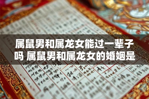 属鼠男和属龙女能过一辈子吗 属鼠男和属龙女的婚姻是否能天长地久