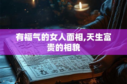 有福气的女人面相,天生富贵的相貌