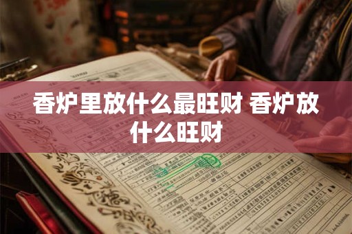 香炉里放什么最旺财 香炉放什么旺财