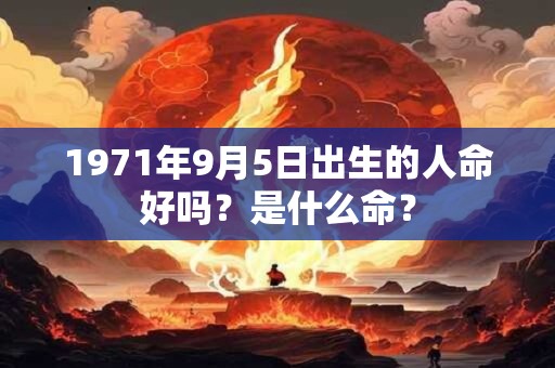 1971年9月5日出生的人命好吗？是什么命？