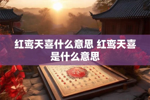 红鸾天喜什么意思 红鸾天喜是什么意思