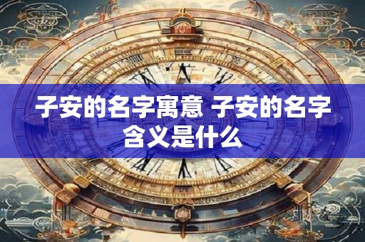 子安的名字寓意 子安的名字含义是什么