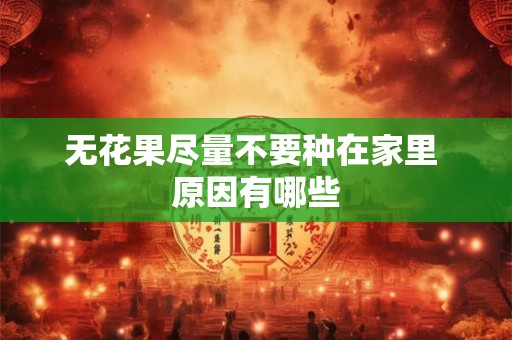 无花果尽量不要种在家里 原因有哪些