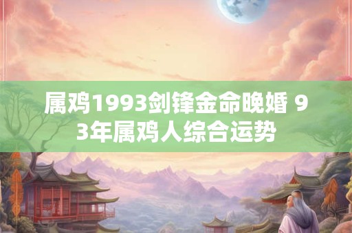 属鸡1993剑锋金命晚婚 93年属鸡人综合运势